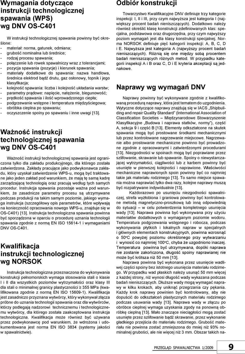 średnica elektrod bądź drutu, gaz osłonowy, topnik i jego klasyfikacja; - kolejność spawania: liczba i kolejność układania warstw; - parametry prądowe: napięcie, natężenie, biegunowość; - prędkość