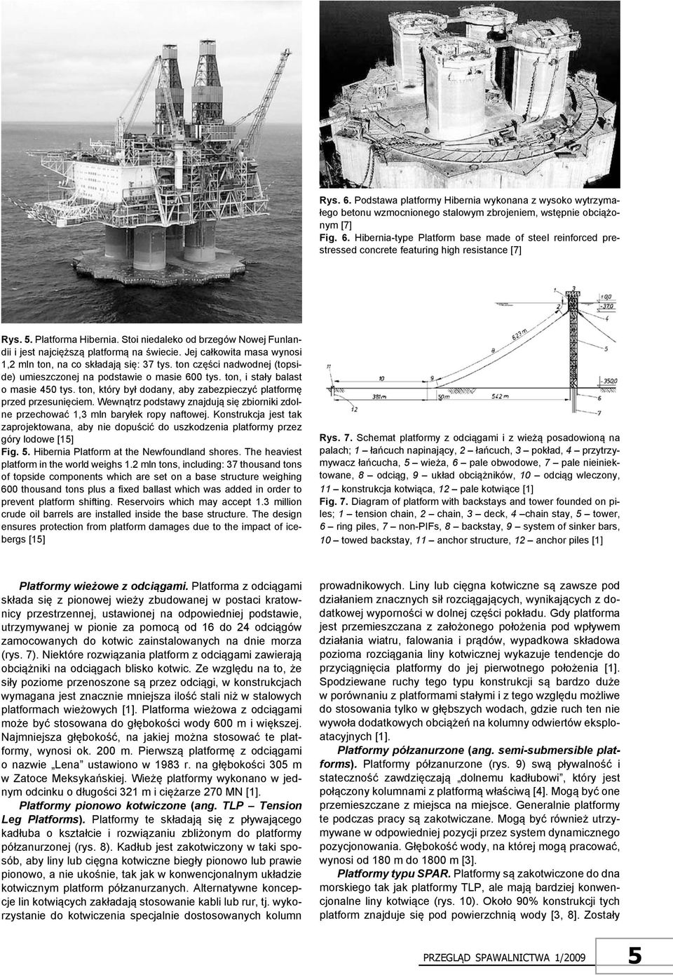 ton części nadwodnej (topside) umieszczonej na podstawie o masie 600 tys. ton, i stały balast o masie 450 tys. ton, który był dodany, aby zabezpieczyć platformę przed przesunięciem.