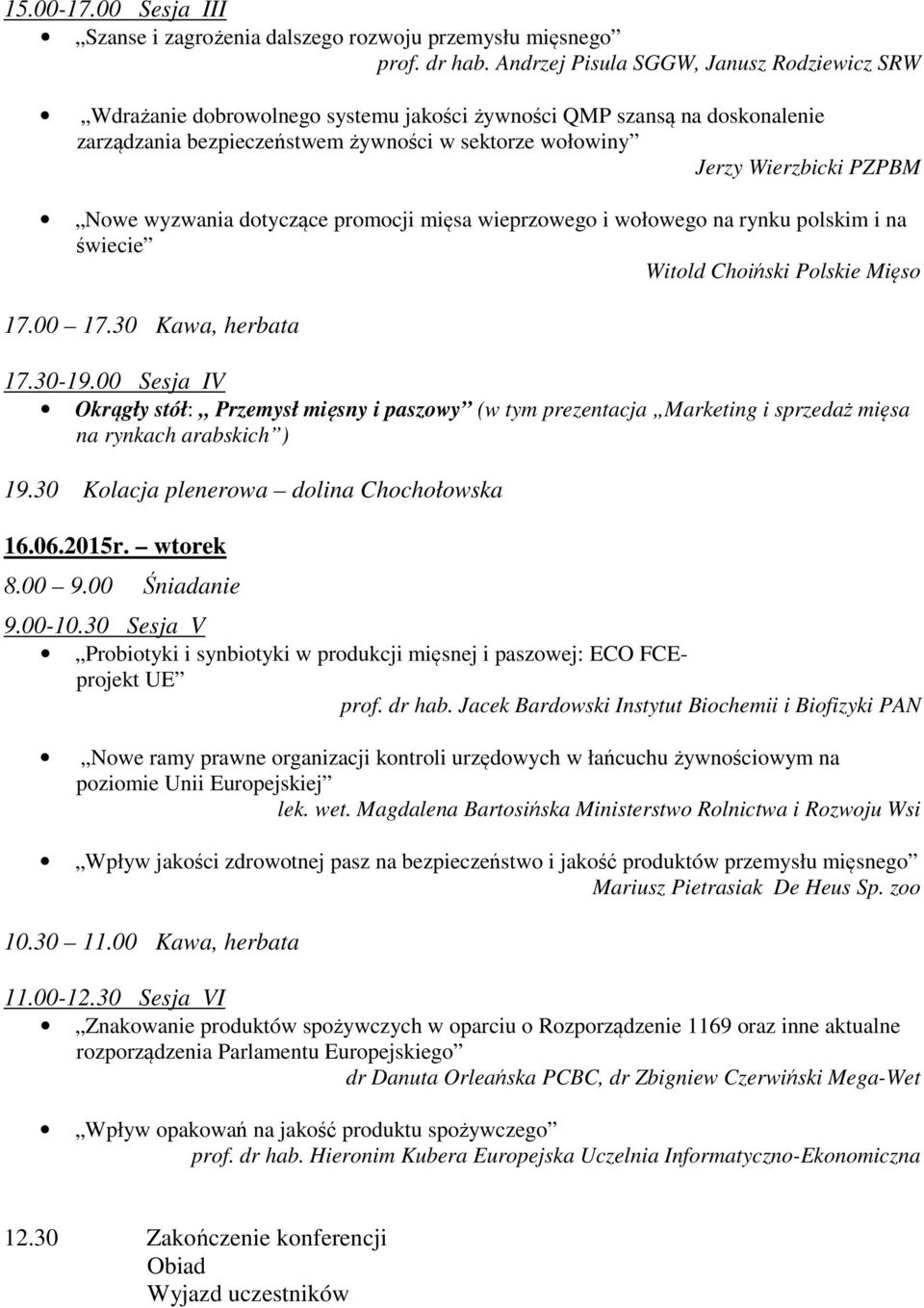 Nowe wyzwania dotyczące promocji mięsa wieprzowego i wołowego na rynku polskim i na świecie Witold Choiński Polskie Mięso 17.00 17.30 Kawa, herbata 17.30-19.