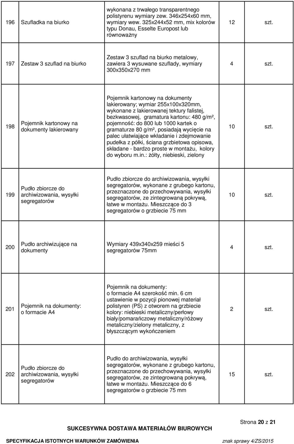 lakierowany; wymiar 255x100x320mm, wykonane z lakierowanej tektury falistej, bezkwasowej, gramatura kartonu: 480 g/m², pojemność: do 800 lub 1000 kartek o gramaturze 80 g/m², posiadają wycięcie na