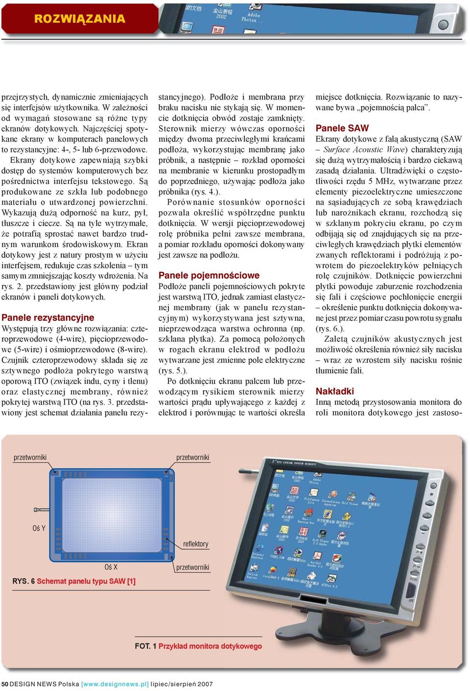 Ekrany dotykowe zapewniają szybki dostęp do systemów komputerowych bez pośrednictwa interfejsu tekstowego. Są produkowane ze szkła lub podobnego materiału o utwardzonej powierzchni.