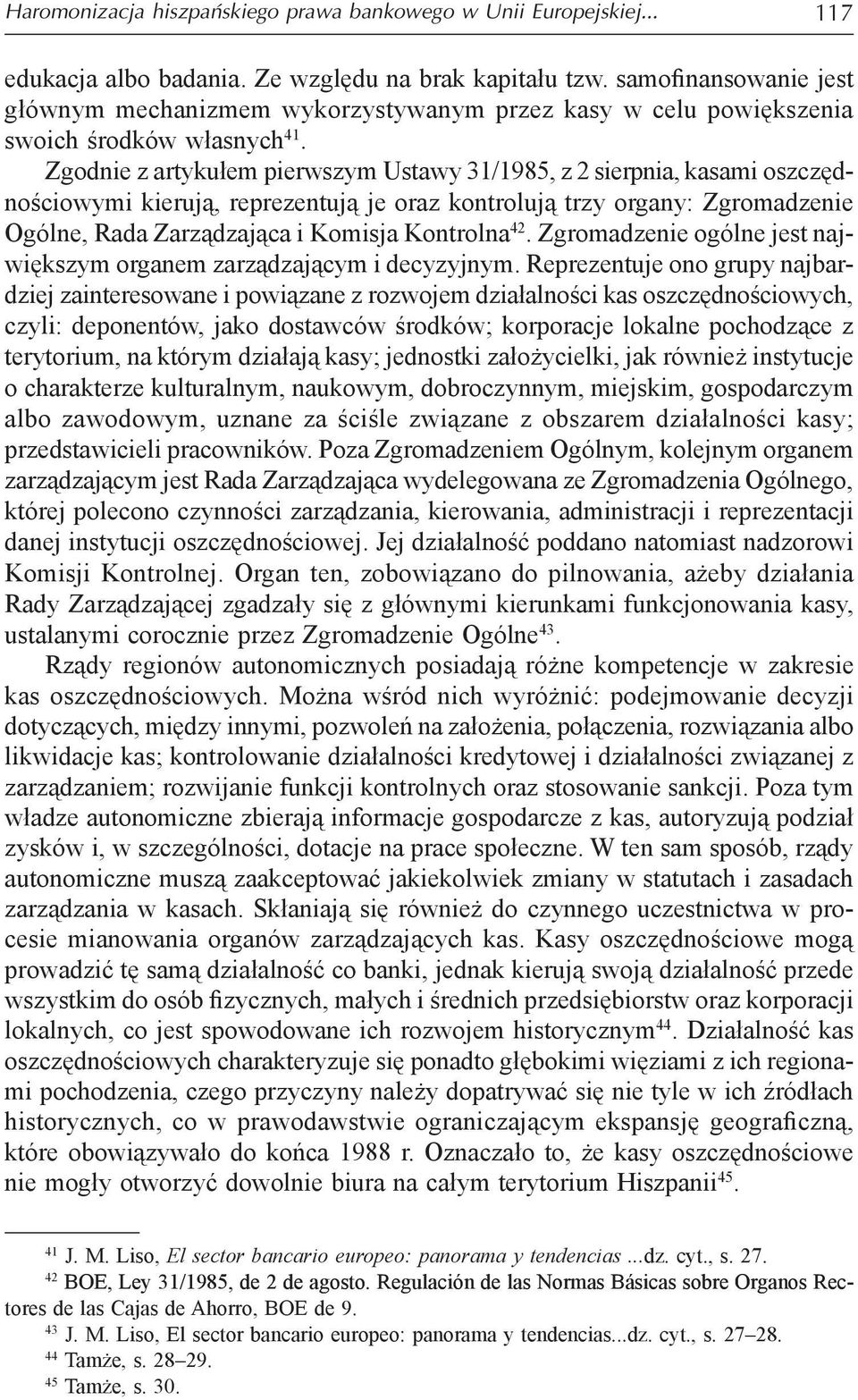 Zgodnie z artykułem pierwszym Ustawy 31/1985, z 2 sierpnia, kasami oszczędnościowymi kierują, reprezentują je oraz kontrolują trzy organy: Zgromadzenie Ogólne, Rada Zarządzająca i Komisja Kontrolna