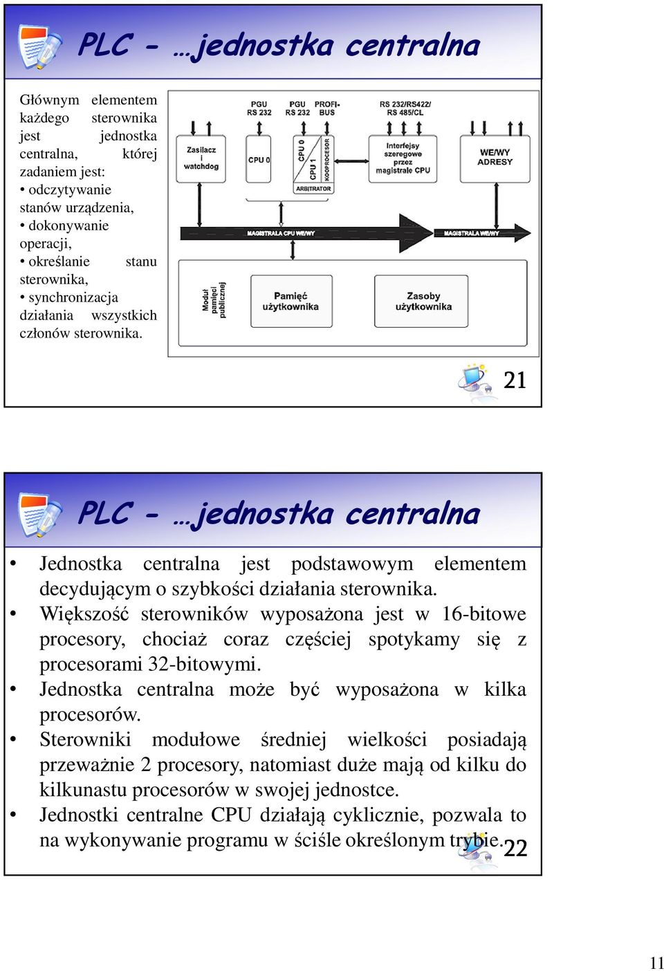 Większość sterowników wyposażona jest w 16-bitowe procesory, chociaż coraz częściej spotykamy się z procesorami 32-bitowymi. Jednostka centralna może być wyposażona w kilka procesorów.