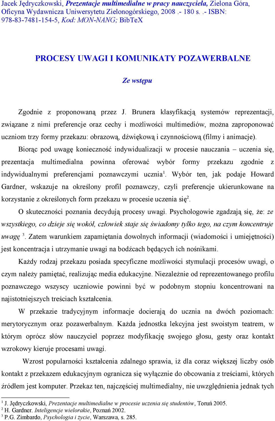 Brunera klasyfikacją systemów reprezentacji, związane z nimi preferencje oraz cechy i możliwości multimediów, można zaproponować uczniom trzy formy przekazu: obrazową, dźwiękową i czynnościową (filmy