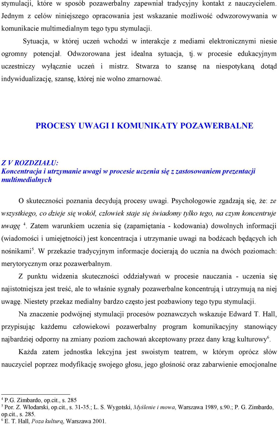 Sytuacja, w której uczeń wchodzi w interakcje z mediami elektronicznymi niesie ogromny potencjał. Odwzorowana jest idealna sytuacja, tj. w procesie edukacyjnym uczestniczy wyłącznie uczeń i mistrz.