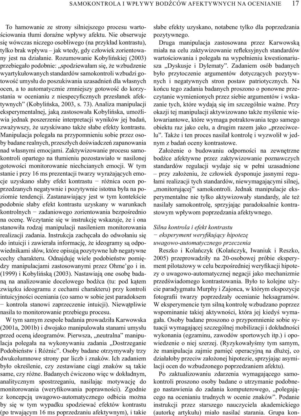 Rozumowanie Kobylińskiej (2003) przebiegało podobnie: spodziewałam się, że wzbudzenie wyartykułowanych standardów samokontroli wzbudzi gotowość umysłu do poszukiwania uzasadnień dla własnych ocen, a