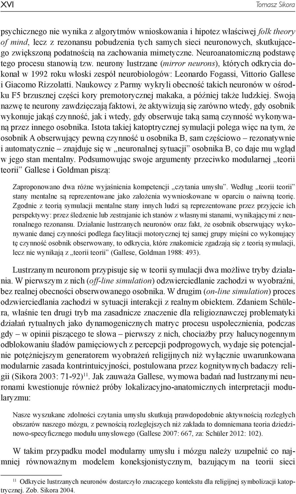 neurony lustrzane (mirror neurons), których odkrycia dokonał w 1992 roku włoski zespół neurobiologów: Leonardo Fogassi, Vittorio Gallese i Giacomo Rizzolatti.