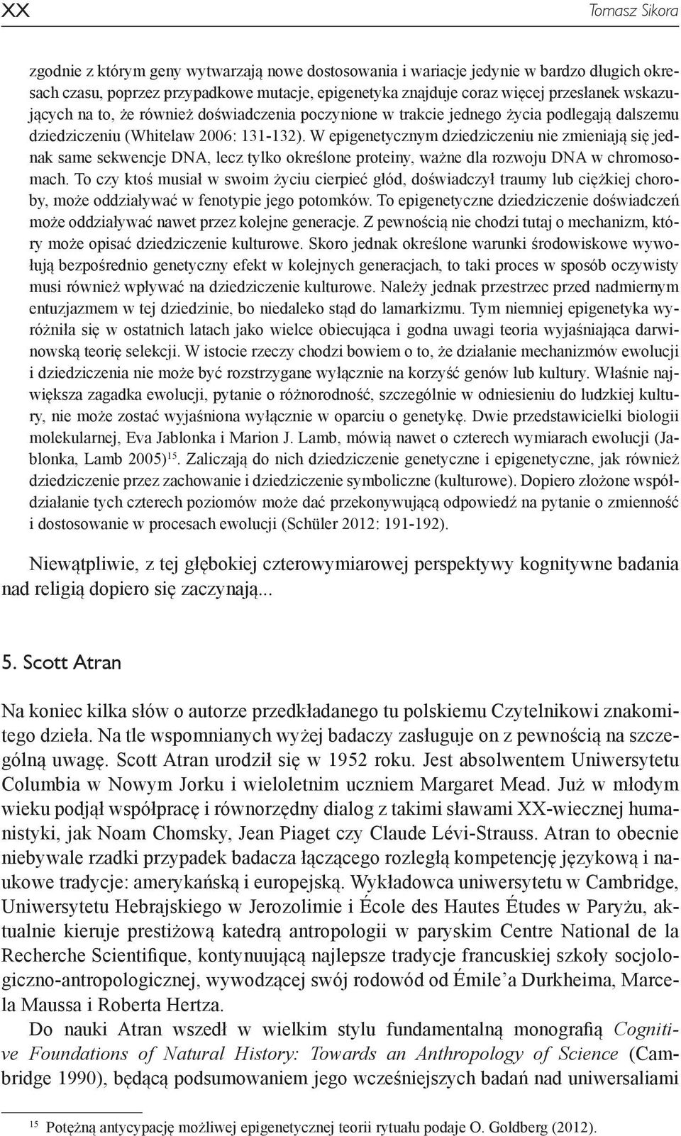 W epigenetycznym dziedziczeniu nie zmieniają się jednak same sekwencje DNA, lecz tylko określone proteiny, ważne dla rozwoju DNA w chromosomach.