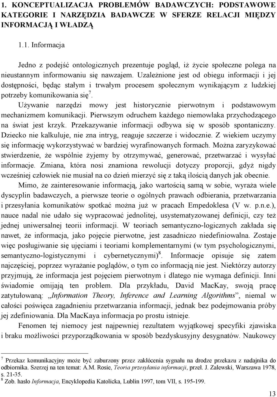 Używanie narzędzi mowy jest historycznie pierwotnym i podstawowym mechanizmem komunikacji. Pierwszym odruchem każdego niemowlaka przychodzącego na świat jest krzyk.