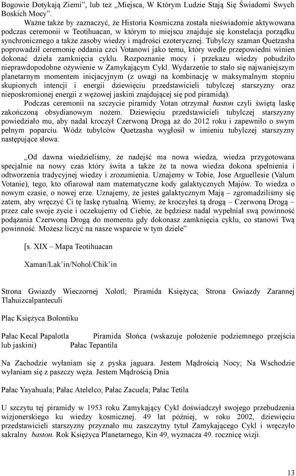 wiedzy i mądrości ezoterycznej. Tubylczy szaman Quetzasha poprowadził ceremonię oddania czci Votanowi jako temu, który wedle przepowiedni winien dokonać dzieła zamknięcia cyklu.