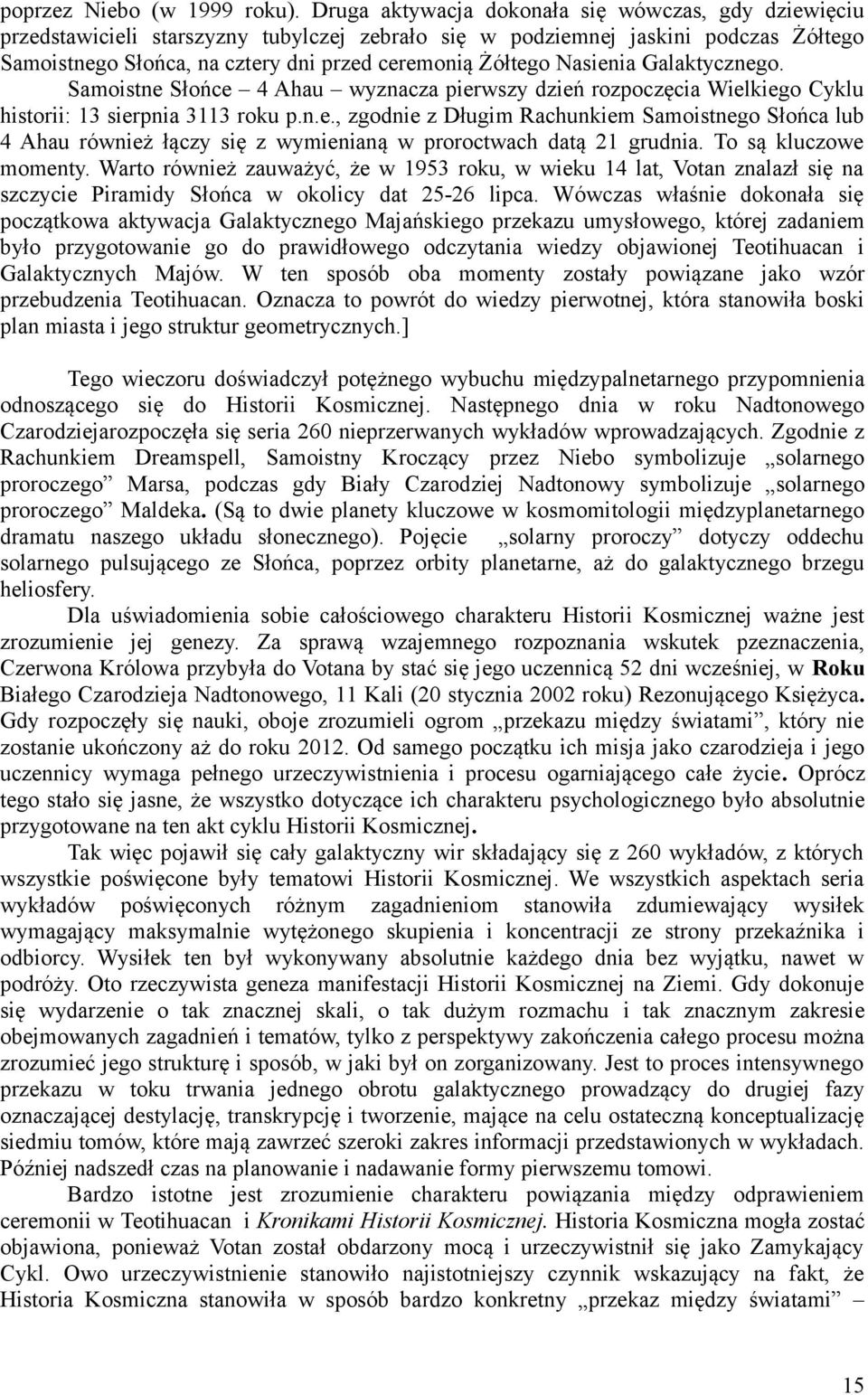 Nasienia Galaktycznego. Samoistne Słońce 4 Ahau wyznacza pierwszy dzień rozpoczęcia Wielkiego Cyklu historii: 13 sierpnia 3113 roku p.n.e., zgodnie z Długim Rachunkiem Samoistnego Słońca lub 4 Ahau również łączy się z wymienianą w proroctwach datą 21 grudnia.