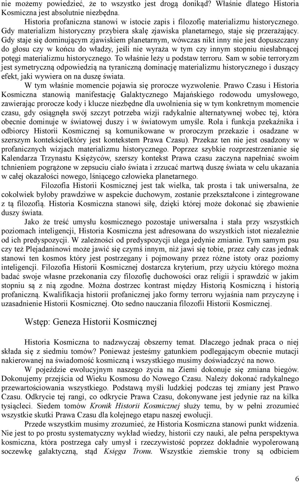 Gdy staje się dominującym zjawiskiem planetarnym, wówczas nikt inny nie jest dopuszczany do głosu czy w końcu do władzy, jeśli nie wyraża w tym czy innym stopniu niesłabnącej potęgi materializmu