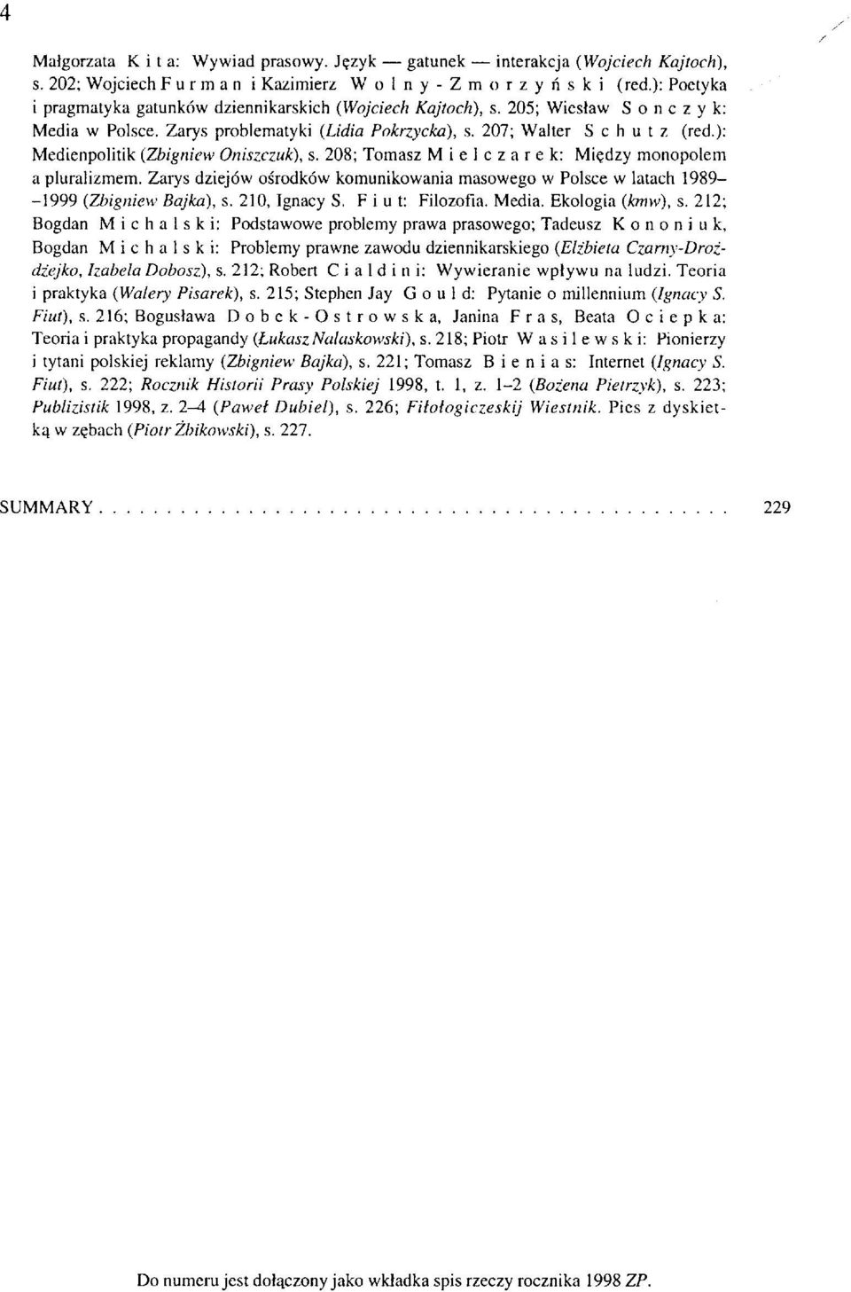 ): Medienpolitik (Zbigniew Oniszczuk), s. 208; Tomasz Mielczarek: Między monopolem a pluralizmem. Zarys dziejów ośrodków komunikowania masowego w Polsce w latach 1989-1999 (Zbigniew Bajka), s.