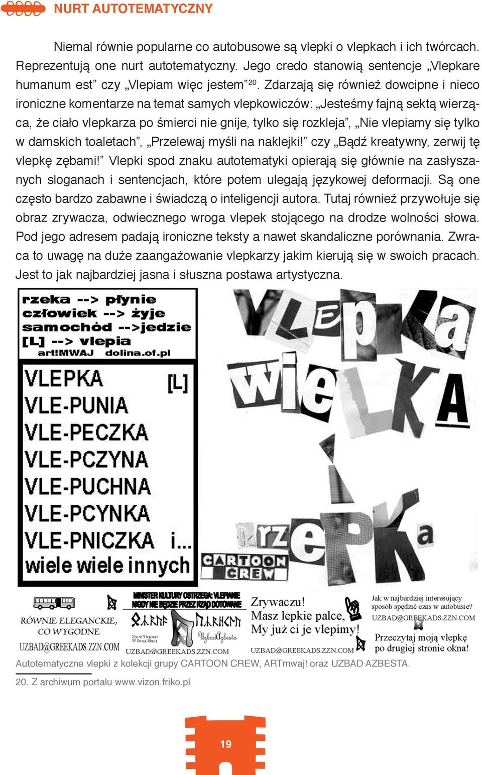 Zdarzają się również dowcipne i nieco ironiczne komentarze na temat samych vlepkowiczów: Jesteśmy fajną sektą wierząca, że ciało vlepkarza po śmierci nie gnije, tylko się rozkleja, Nie vlepiamy się