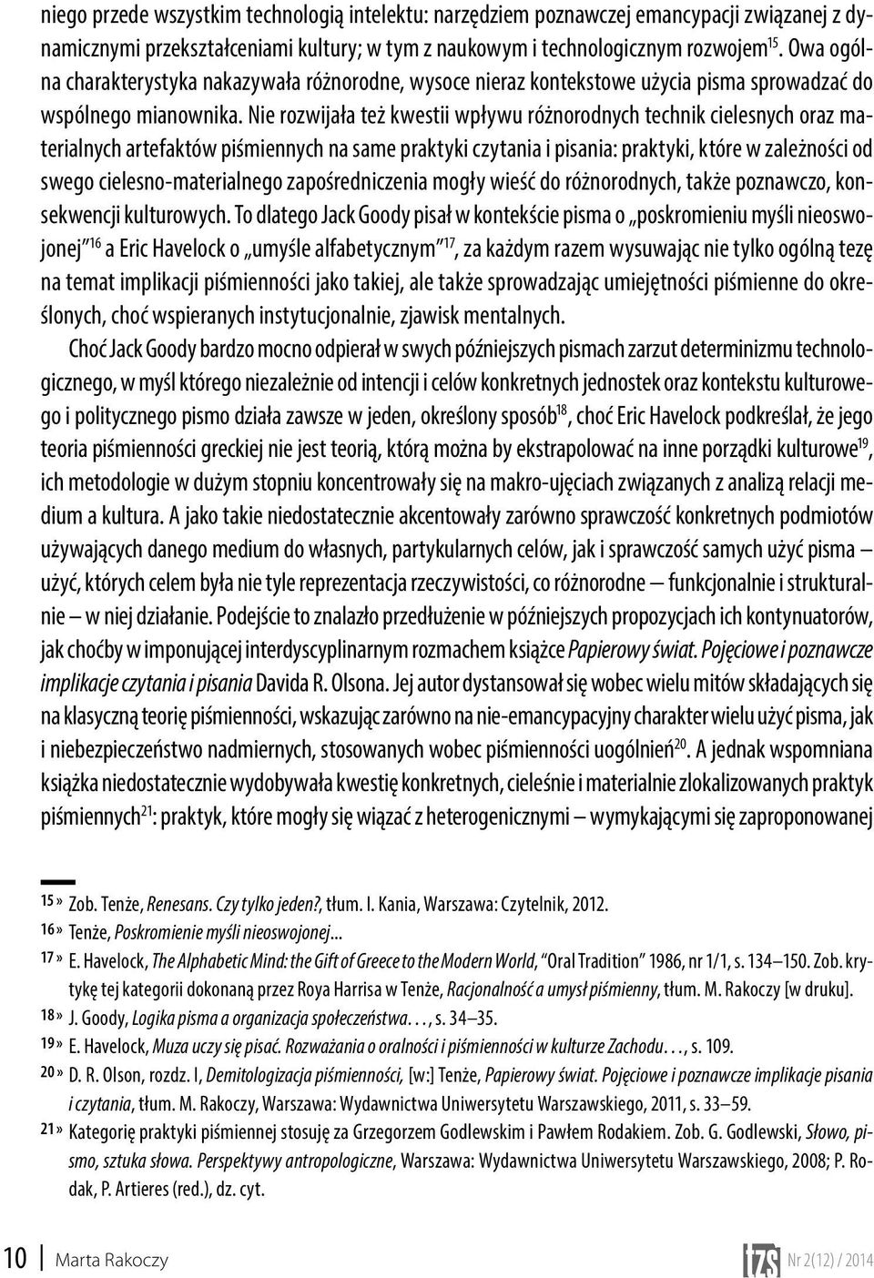 Nie rozwijała też kwestii wpływu różnorodnych technik cielesnych oraz materialnych artefaktów piśmiennych na same praktyki czytania i pisania: praktyki, które w zależności od swego