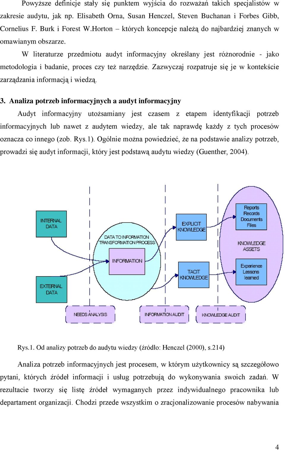 W literaturze przedmiotu audyt informacyjny określany jest różnorodnie - jako metodologia i badanie, proces czy też narzędzie. Zazwyczaj rozpatruje się je w kontekście zarządzania informacją i wiedzą.