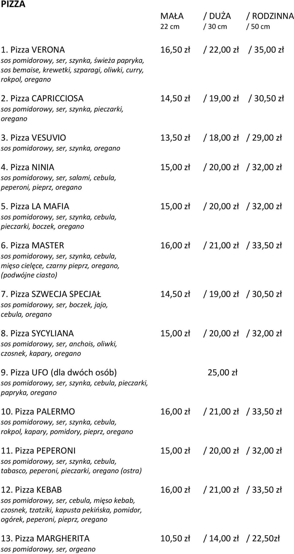 Pizza CAPRICCIOSA 14,50 zł / 19,00 zł / 30,50 zł sos pomidorowy, ser, szynka, pieczarki, oregano 3. Pizza VESUVIO 13,50 zł / 18,00 zł / 29,00 zł sos pomidorowy, ser, szynka, oregano 4.