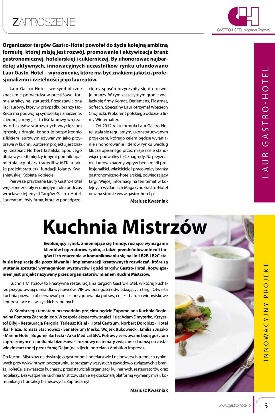 By uhonorować najbardziej aktywnych, innowacyjnych uczestników rynku ufundowano Laur Gasto-Hotel wyróżnienie, które ma być znakiem jakości, profesjonalizmu i rzetelności jego laureatów.