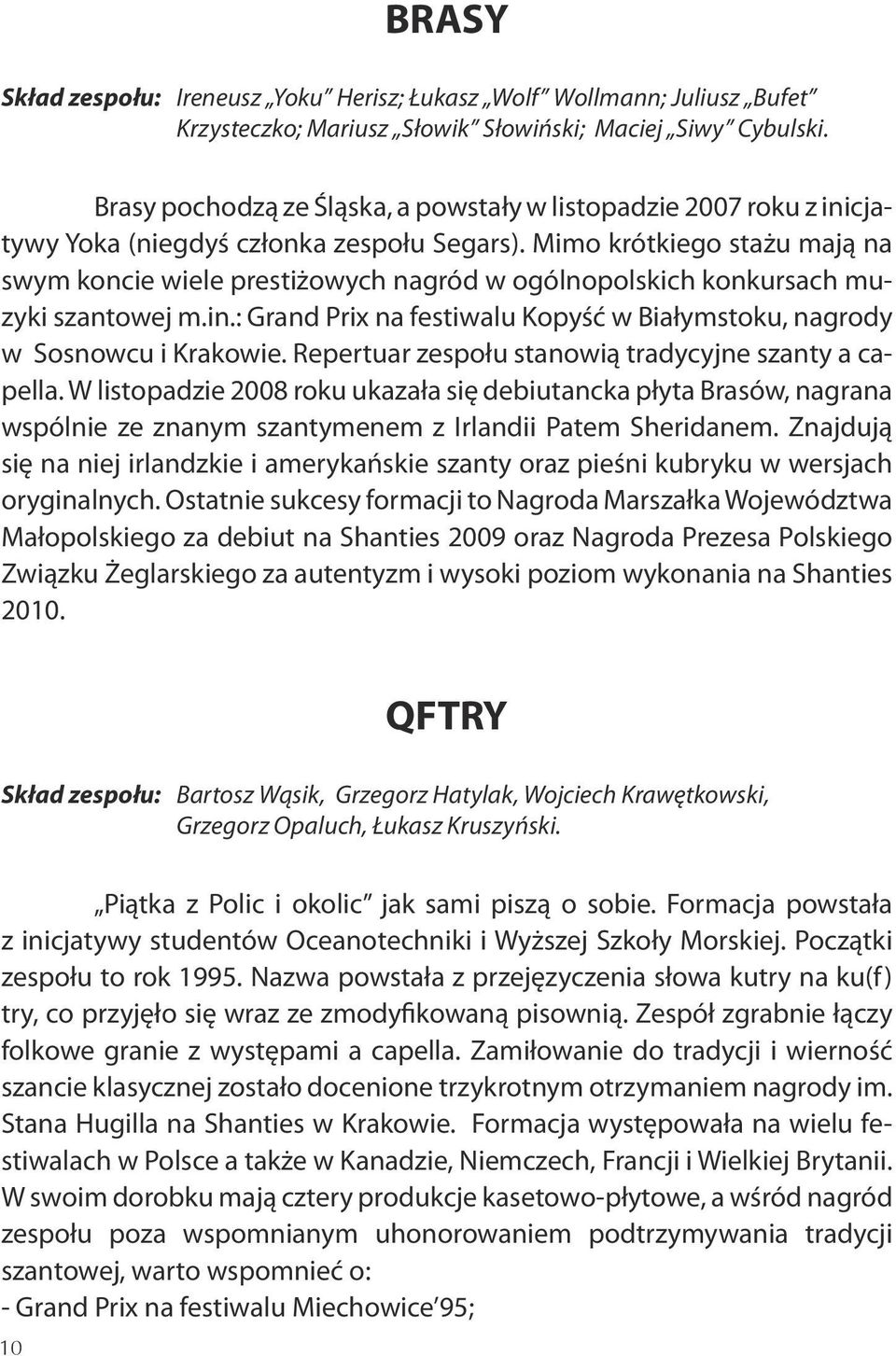 Mimo krótkiego stażu mają na swym koncie wiele prestiżowych nagród w ogólnopolskich konkursach muzyki szantowej m.in.: Grand Prix na festiwalu Kopyść w Białymstoku, nagrody w Sosnowcu i Krakowie.