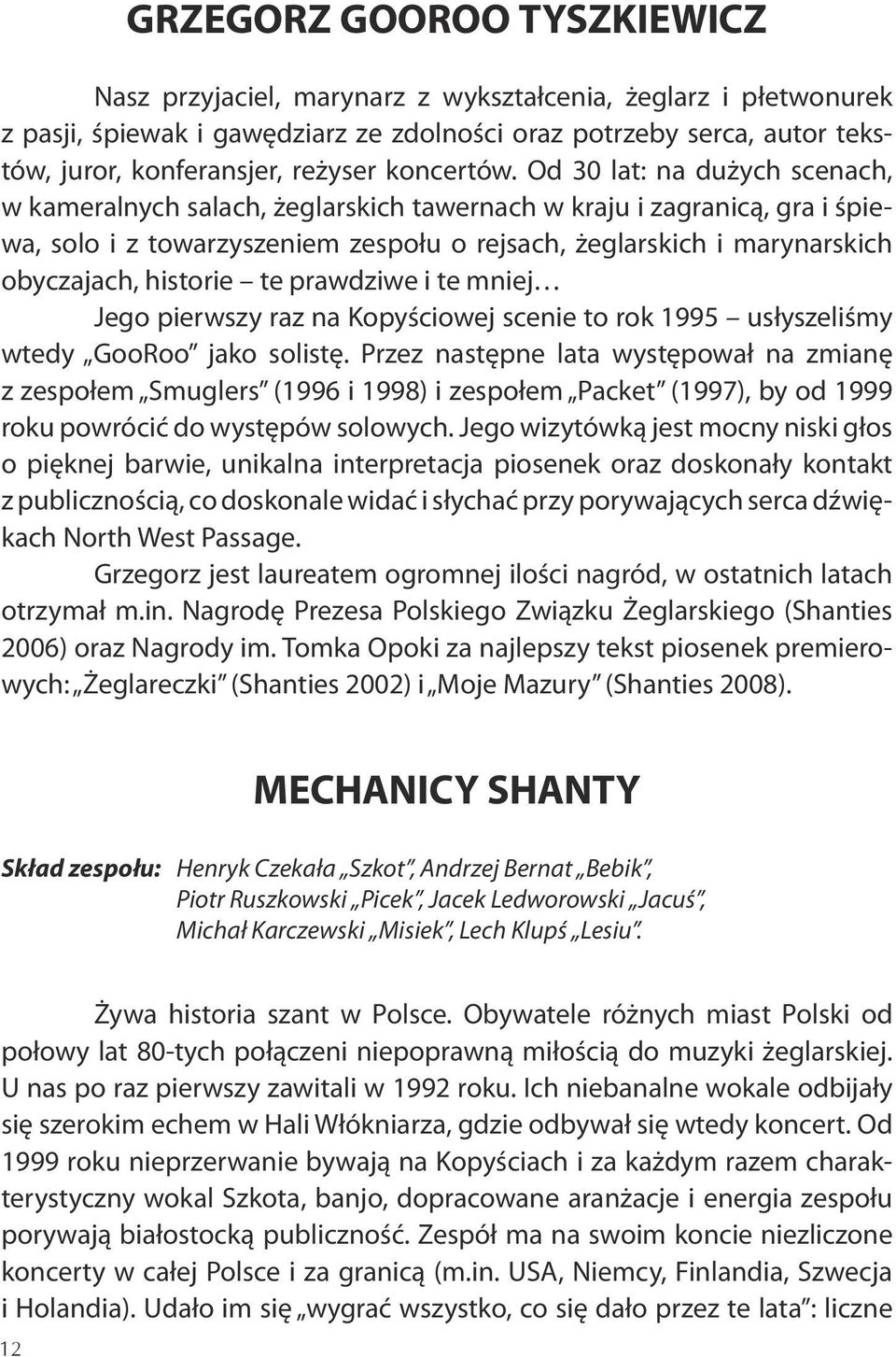 Od 30 lat: na dużych scenach, w kameralnych salach, żeglarskich tawernach w kraju i zagranicą, gra i śpiewa, solo i z towarzyszeniem zespołu o rejsach, żeglarskich i marynarskich obyczajach, historie