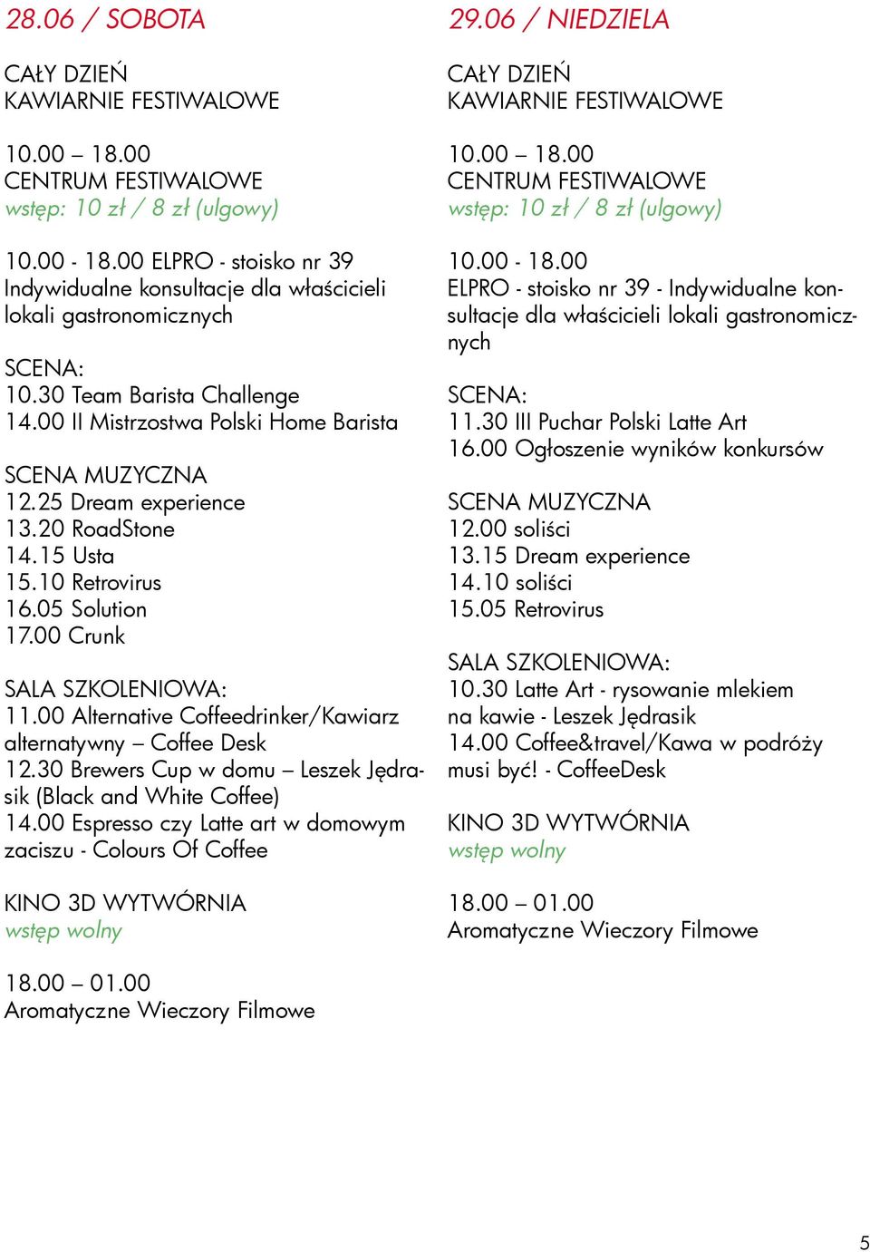 25 Dream experience 13.20 RoadStone 14.15 Usta 15.10 Retrovirus 16.05 Solution 17.00 Crunk SALA SZKOLENIOWA: 11.00 Alternative Coffeedrinker/Kawiarz alternatywny Coffee Desk 12.