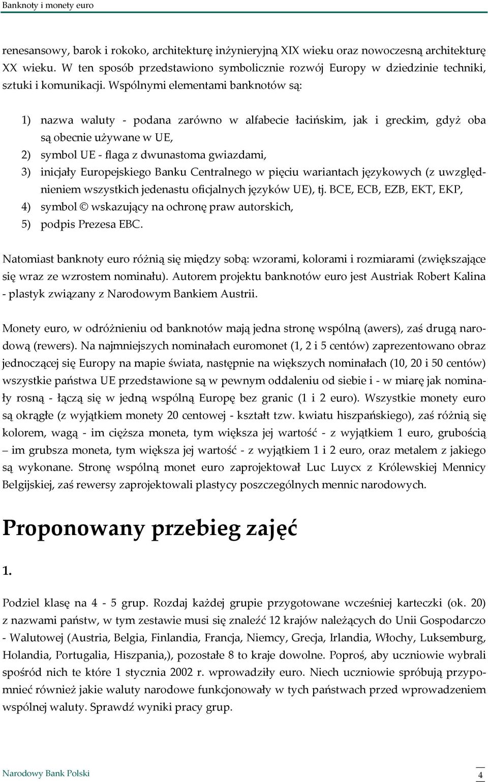 Wspólnymi elementami banknotów są: 1) nazwa waluty - podana zarówno w alfabecie łacińskim, jak i greckim, gdyż oba są obecnie używane w UE, 2) symbol UE - flaga z dwunastoma gwiazdami, 3) inicjały