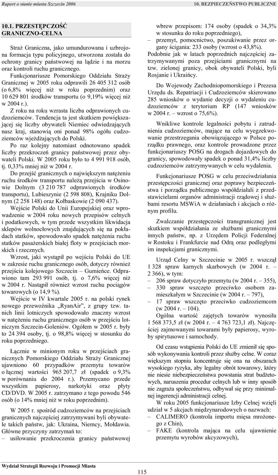 Funkcjonariusze Pomorskiego Oddziału Straży Granicznej w 2005 roku odprawili 26 405 312 osób (o 6,8% więcej niż w roku poprzednim) oraz 10 629 801 środków transportu (o 9,19% więcej niż w 2004 r.). Z roku na roku wzrasta liczba odprawionych cudzoziemców.