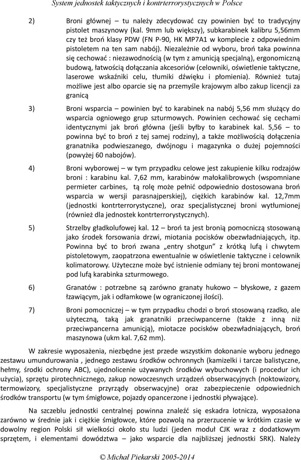 Niezależnie od wyboru, broń taka powinna się cechować : niezawodnością (w tym z amunicją specjalną), ergonomiczną budową, łatwością dołączania akcesoriów (celowniki, oświetlenie taktyczne, laserowe