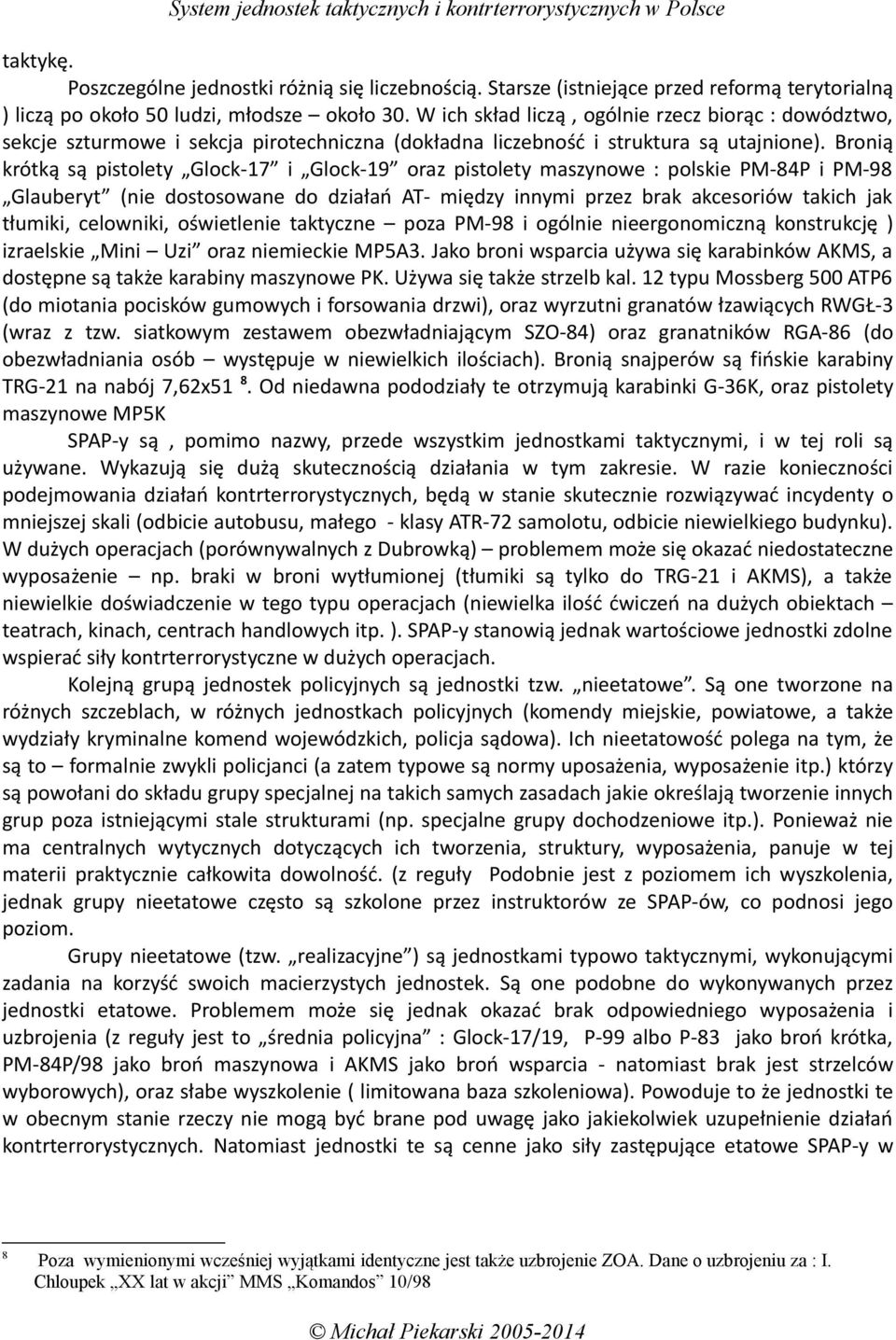 Bronią krótką są pistolety Glock-17 i Glock-19 oraz pistolety maszynowe : polskie PM-84P i PM-98 Glauberyt (nie dostosowane do działań AT- między innymi przez brak akcesoriów takich jak tłumiki,