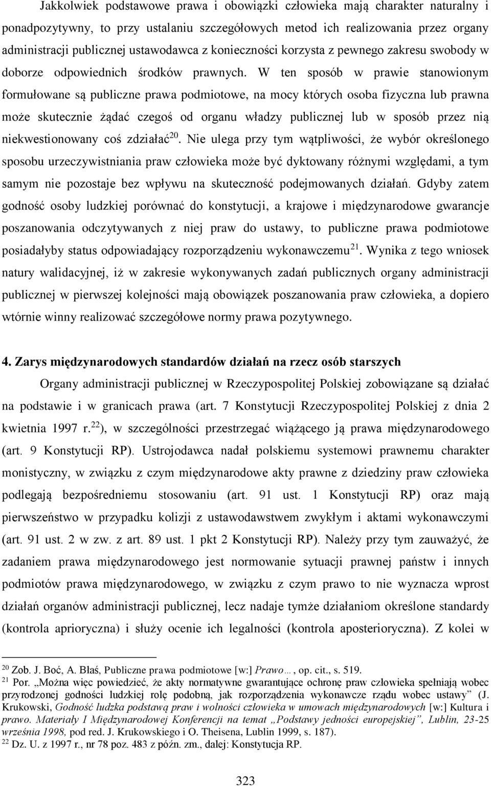 W ten sposób w prawie stanowionym formułowane są publiczne prawa podmiotowe, na mocy których osoba fizyczna lub prawna może skutecznie żądać czegoś od organu władzy publicznej lub w sposób przez nią