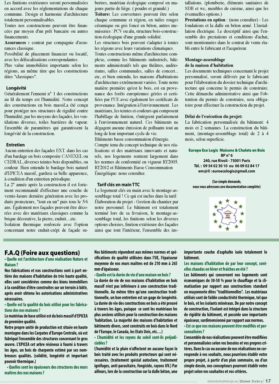 Possibilité de placement financier ou locatif, avec les défiscalisations correspondantes. Plus value immobilière importante selon les régions, au même titre que les constructions dites "classiques".