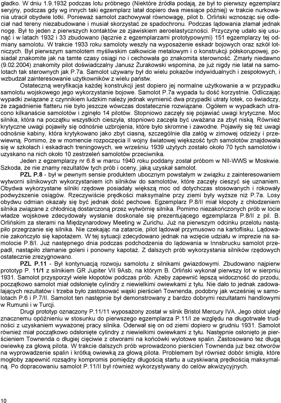 obydwie lotki. Ponieważ samolot zachowywał równowagę, pilot b. Orliński wznosząc się odleciał nad tereny niezabudowane i musiał skorzystać ze spadochronu. Podczas lądowania złamał jednak nogę.