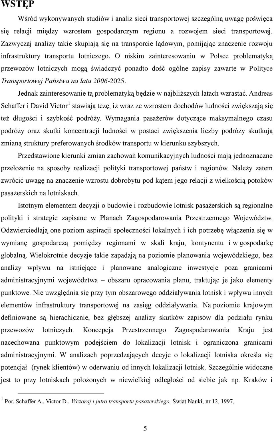 O niskim zainteresowaniu w Polsce problematyką przewozów lotniczych mogą świadczyć ponadto dość ogólne zapisy zawarte w Polityce Transportowej Państwa na lata 2006-2025.