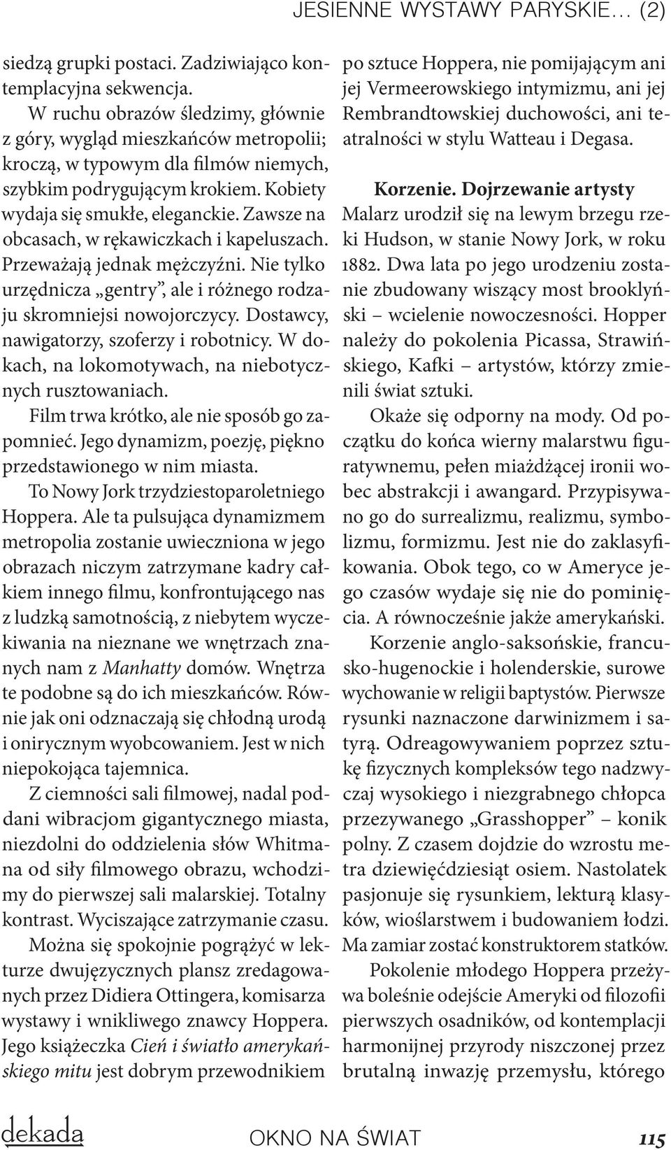 Zawsze na obcasach, w rękawiczkach i kapeluszach. Przeważają jednak mężczyźni. Nie tylko urzędnicza gentry, ale i różnego rodzaju skromniejsi nowojorczycy. Dostawcy, nawigatorzy, szoferzy i robotnicy.