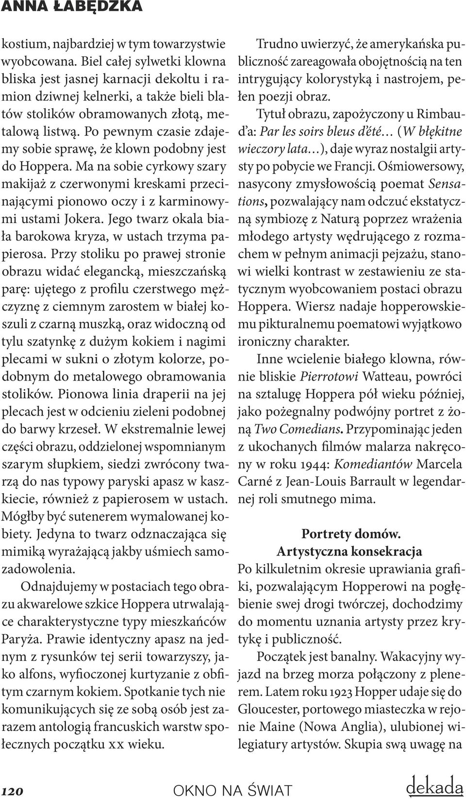 Po pewnym czasie zdajemy sobie sprawę, że klown podobny jest do Hoppera. Ma na sobie cyrkowy szary makijaż z czerwonymi kreskami przecinającymi pionowo oczy i z karminowymi ustami Jokera.