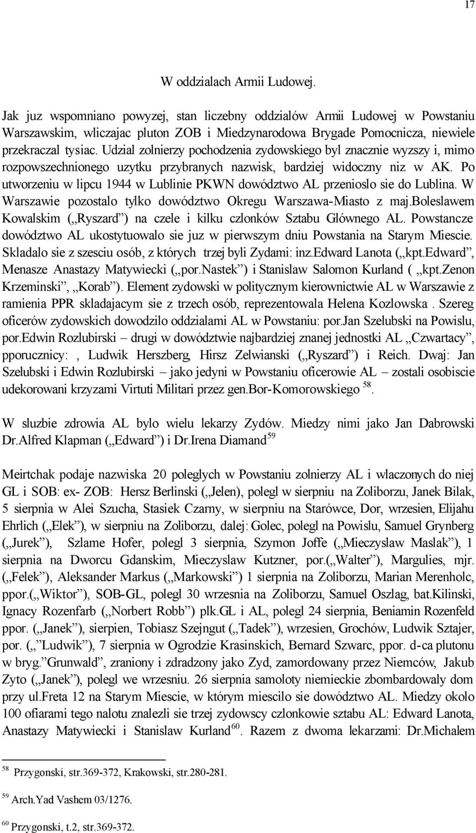 Udzial zolnierzy pochodzenia zydowskiego byl znacznie wyzszy i, mimo rozpowszechnionego uzytku przybranych nazwisk, bardziej widoczny niz w AK.