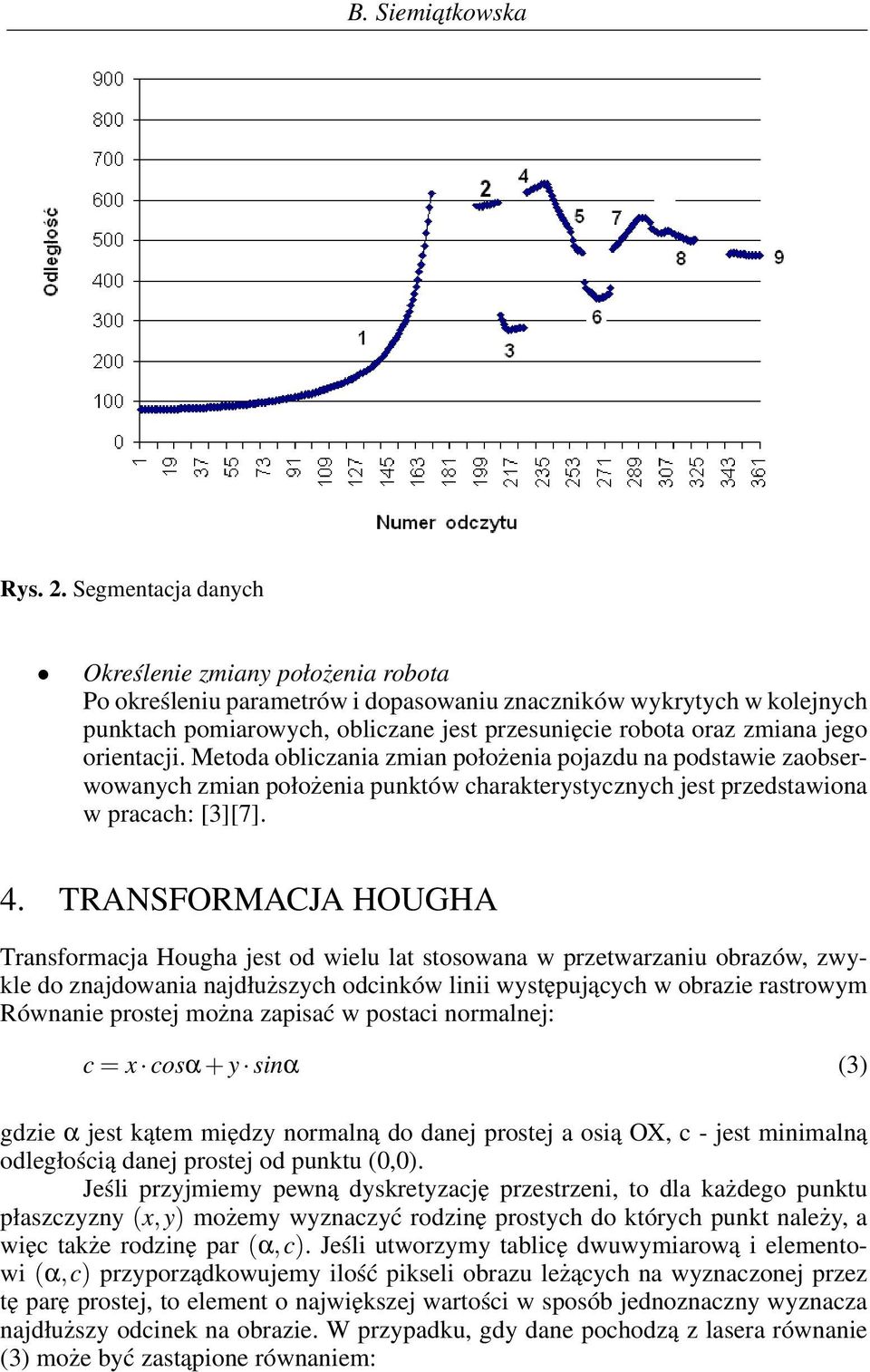 orientacji. Metoda obliczania zmian położenia pojazdu na podstawie zaobserwowanych zmian położenia punktów charakterystycznych jest przedstawiona w pracach: [3][7]. 4.