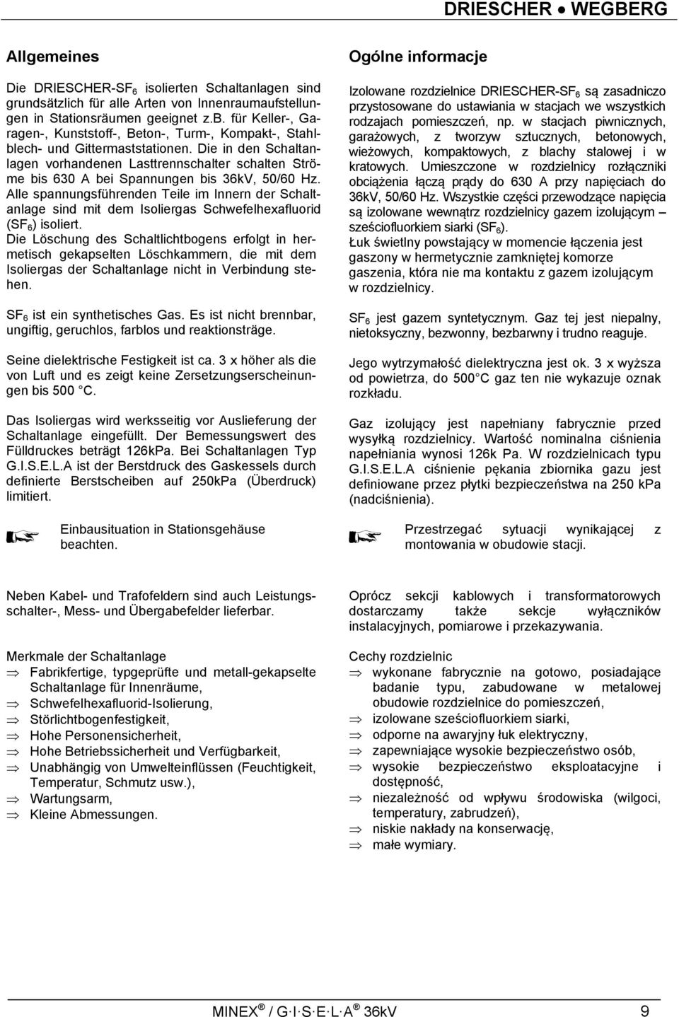 Die in den Schaltanlagen vorhandenen Lasttrennschalter schalten Ströme bis 630 A bei Spannungen bis 36kV, 50/60 Hz.