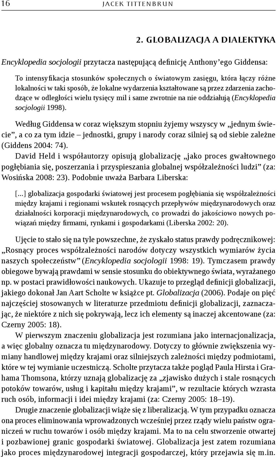 taki sposób, że lokalne wydarzenia kształtowane są przez zdarzenia zachodzące w odległości wielu tysięcy mil i same zwrotnie na nie oddziałują (Encyklopedia socjologii 1998).