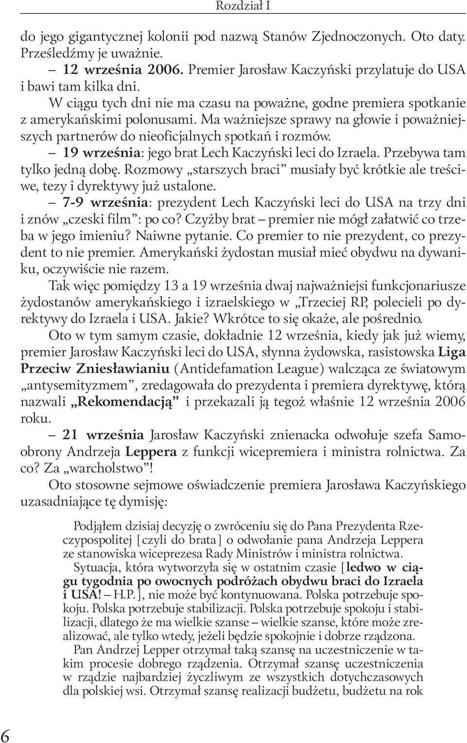 19 września: jego brat Lech Kaczyński leci do Izraela. Przebywa tam tylko jedną dobę. Rozmowy starszych braci musiały być krótkie ale treściwe, tezy i dyrektywy już ustalone.