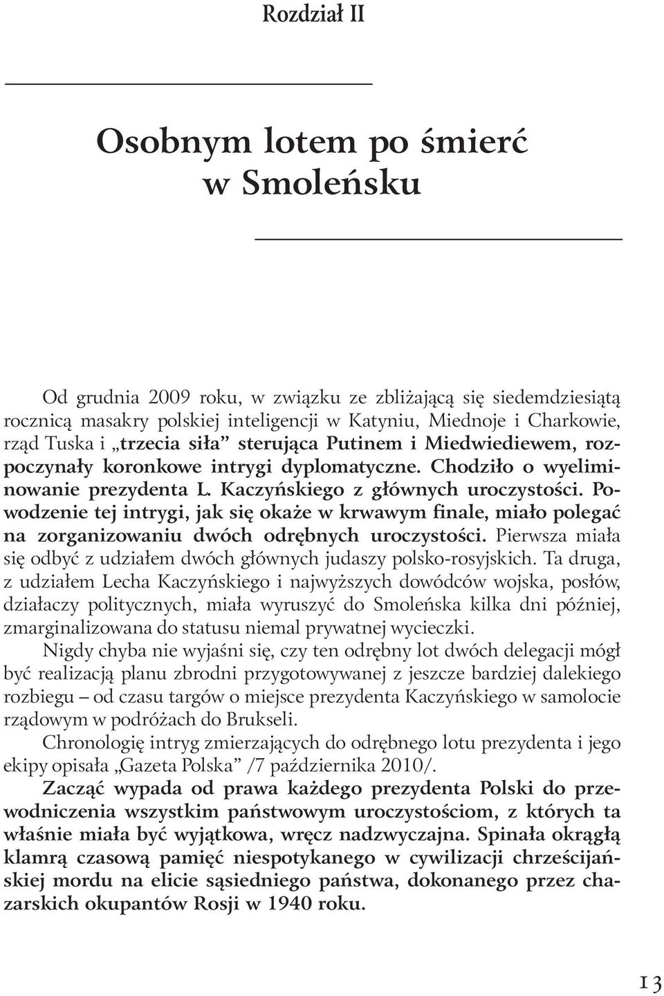 Powodzenie tej intrygi, jak się okaże w krwawym finale, miało polegać na zorganizowaniu dwóch odrębnych uroczystości. Pierwsza miała się odbyć z udziałem dwóch głównych judaszy polsko-rosyjskich.