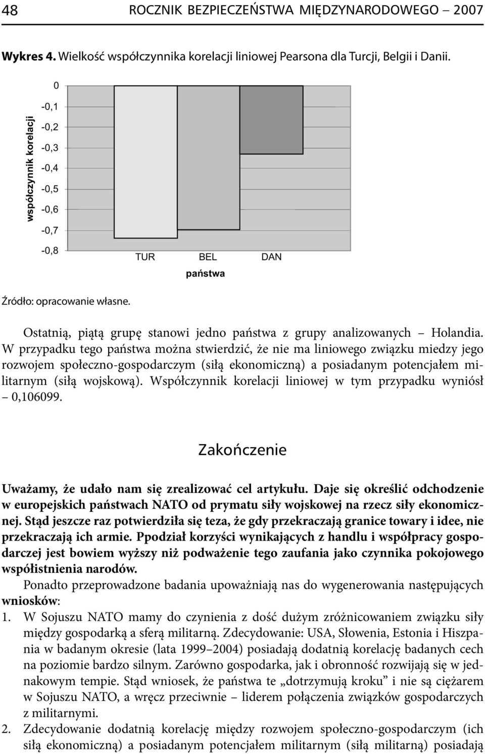 W przypadku tego państwa można stwierdzić, że nie ma liniowego związku miedzy jego rozwojem społeczno -gospodarczym (siłą ekonomiczną) a posiadanym potencjałem militarnym (siłą wojskową).