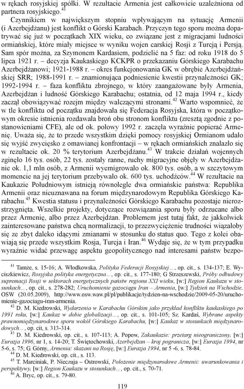 Przyczyn tego sporu mona dopatrywa si ju w pocztkach XIX wieku, co zwizane jest z migracjami ludnoci ormiaskiej, które miały miejsce w wyniku wojen carskiej Rosji z Turcj i Persj.