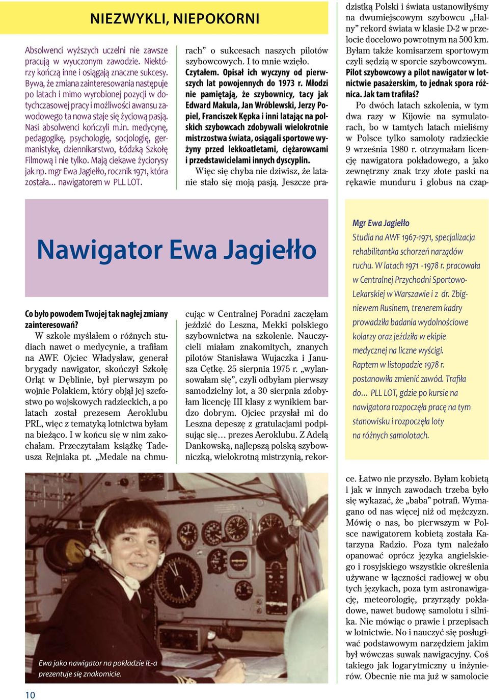 Mają ciekawe życiorysy jak np. mgr Ewa Jagiełło, rocznik 1971, która została nawigatorem w PLL LOT. Nawigator Ewa Jagiełło Ewa jako nawigator na pokładzie IŁ-a prezentuje się znakomicie.