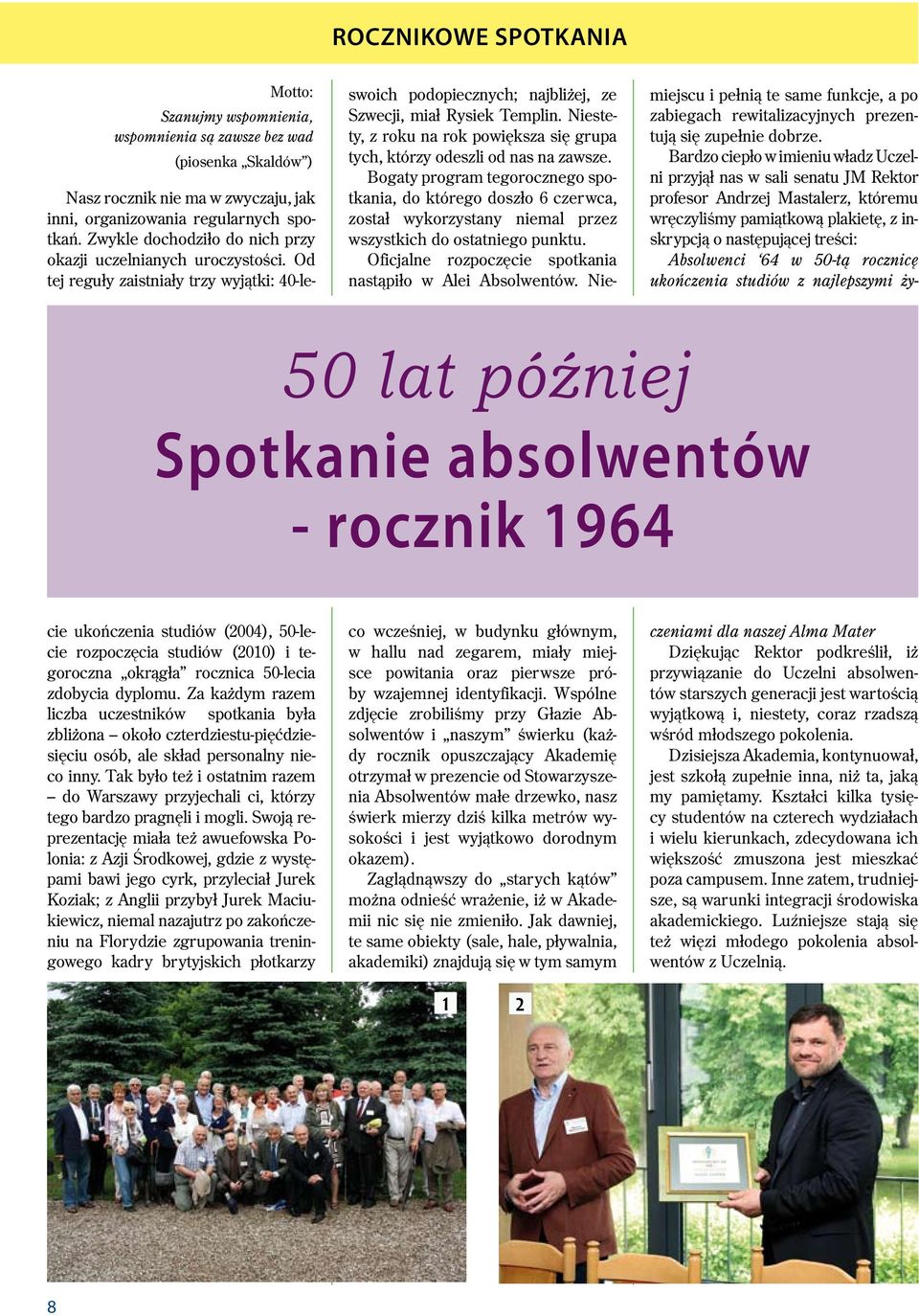 Od tej reguły zaistniały trzy wyjątki: 40-lecie ukończenia studiów (2004), 50-lecie rozpoczęcia studiów (2010) i tegoroczna okrągła rocznica 50-lecia zdobycia dyplomu.