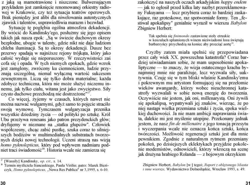 By wrócić do Kandinsky'ego, posłużmy się jego opisem takich jak nasza epok: Są w świecie duchowym okresy bezpłodne, ubogie w talenty, gdzie nikt nie daje ludziom chleba iluminacji.