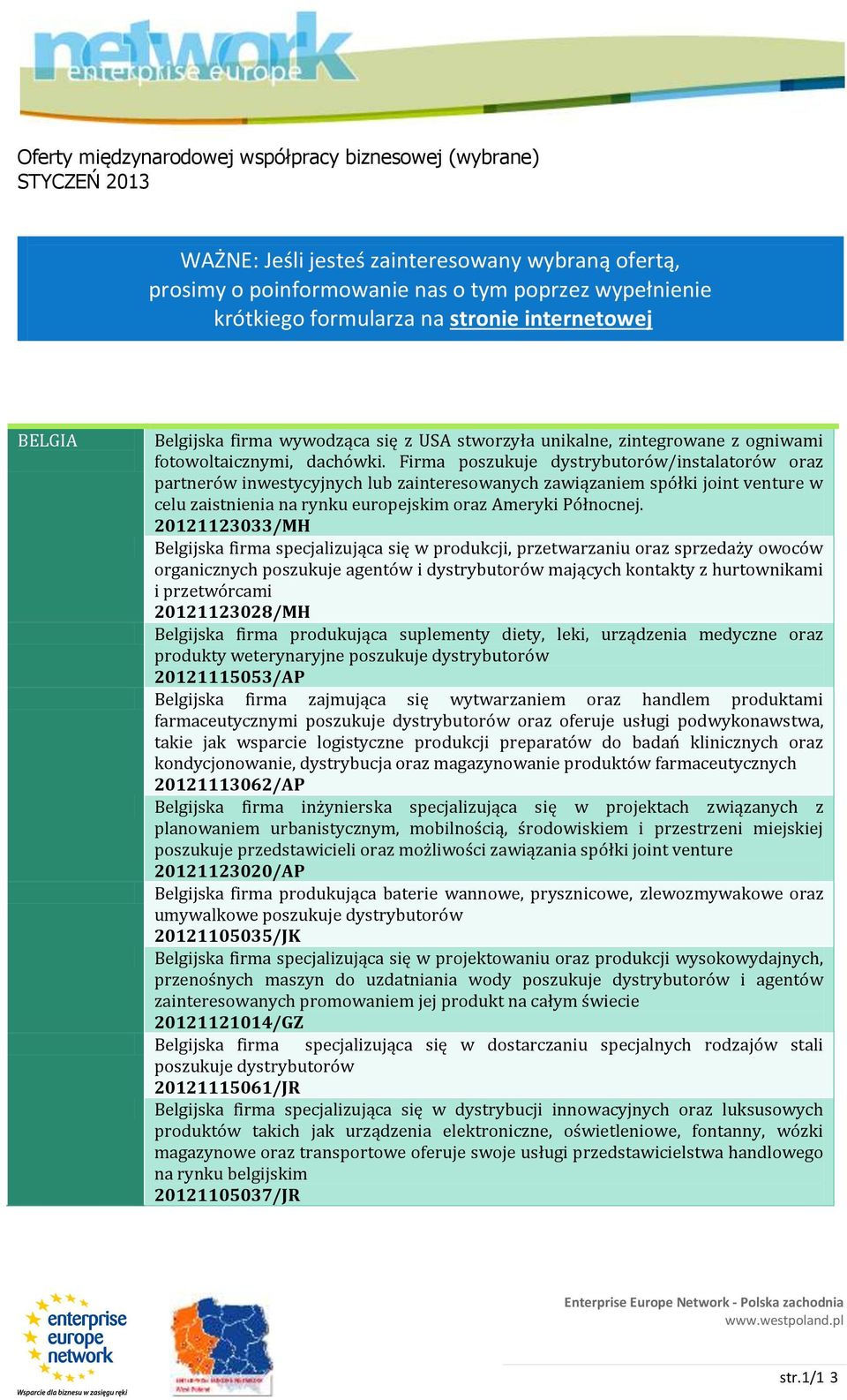 Firma poszukuje dystrybutorów/instalatorów oraz partnerów inwestycyjnych lub zainteresowanych zawiązaniem spółki joint venture w celu zaistnienia na rynku europejskim oraz Ameryki Północnej.