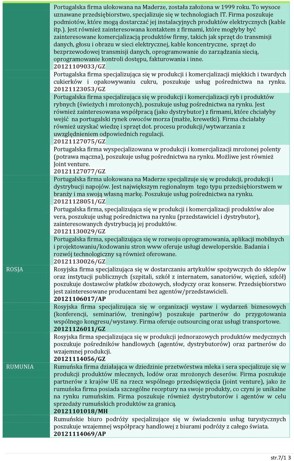 Jest również zainteresowana kontaktem z firmami, które mogłyby być zainteresowane komercjalizacją produktów firmy, takich jak sprzęt do transmisji danych, głosu i obrazu w sieci elektrycznej, kable