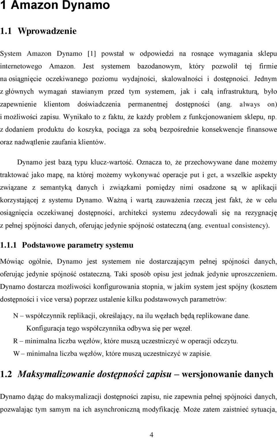 Jednym z głównych wymagań stawianym przed tym systemem, jak i całą infrastrukturą, było zapewnienie klientom doświadczenia permanentnej dostępności (ang. always on) i możliwości zapisu.