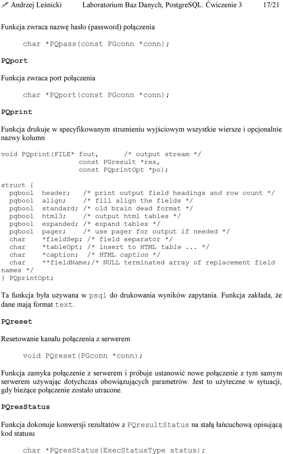 specyfikowanym strumieniu wyjściowym wszystkie wiersze i opcjonalnie nazwy kolumn void PQprint(FILE* fout, /* output stream */ const PGresult *res, const PQprintOpt *po); struct pqbool header; /*